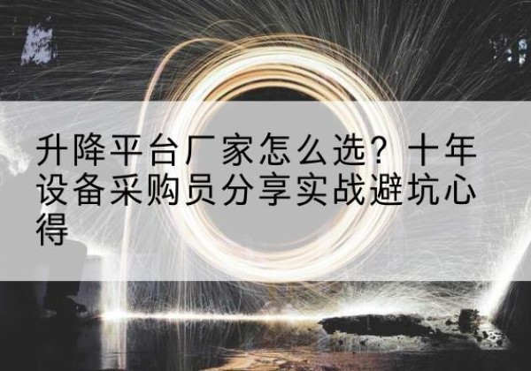 固镇升降平台厂家-怎么选？十年设备采购员分享实战避坑心得