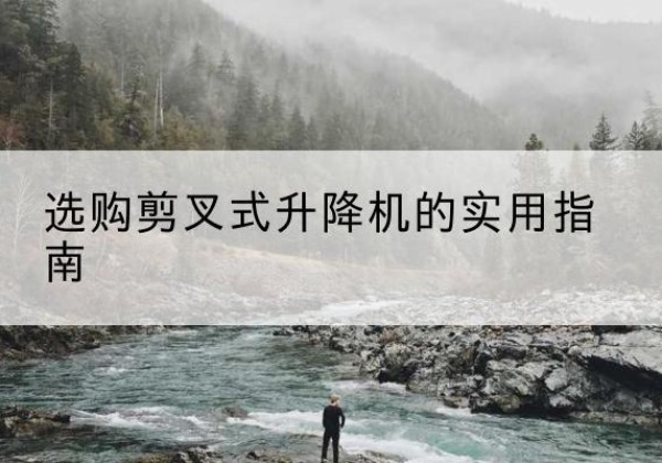 固镇剪叉式升降机怎么选-选购剪叉式升降机的实用指南